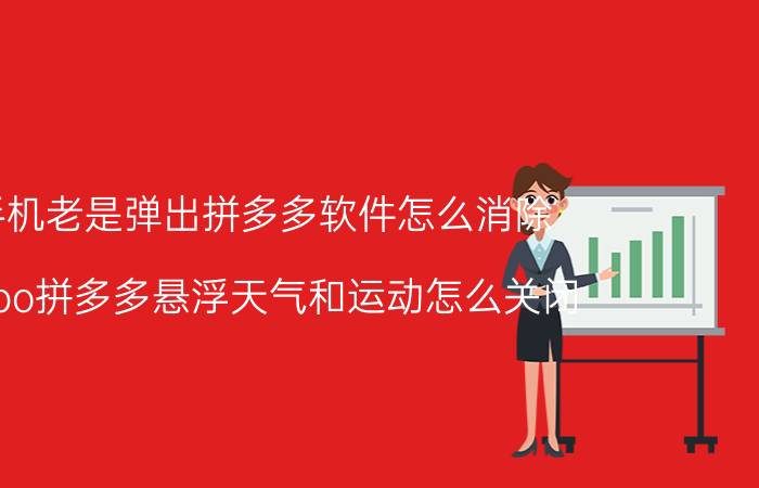 手机老是弹出拼多多软件怎么消除 oppo拼多多悬浮天气和运动怎么关闭？